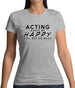 Acting Makes Me Happy, You Not So Much Womens T-Shirt