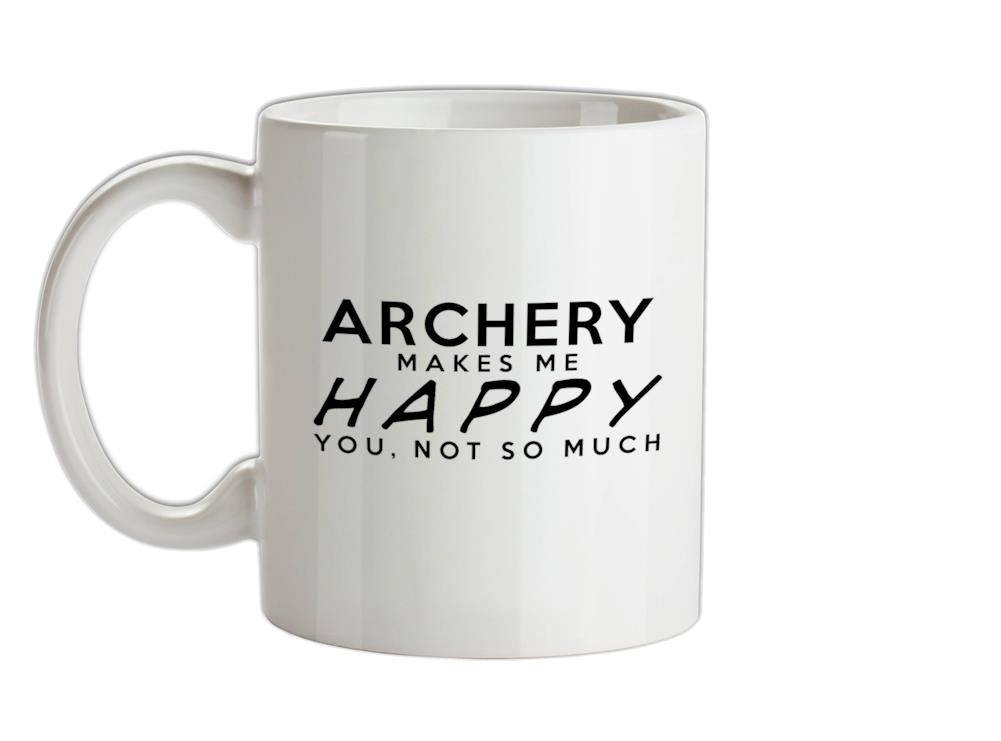 Archery Makes Me Happy, You Not So Much Ceramic Mug