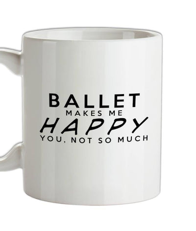 Ballet Makes Me Happy, You Not So Much Ceramic Mug