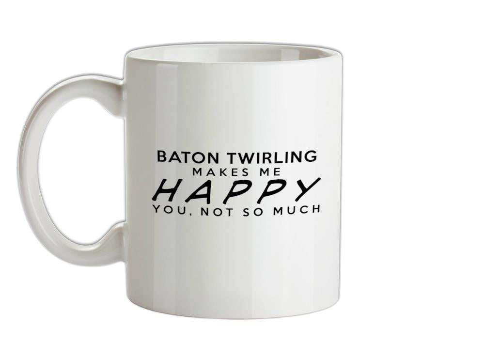 Baton Twirling Makes Me Happy, You Not So Much Ceramic Mug