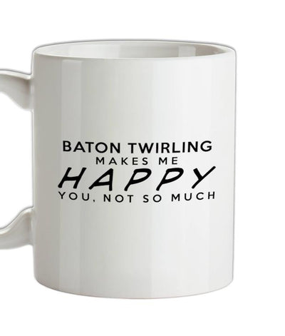 Baton Twirling Makes Me Happy, You Not So Much Ceramic Mug