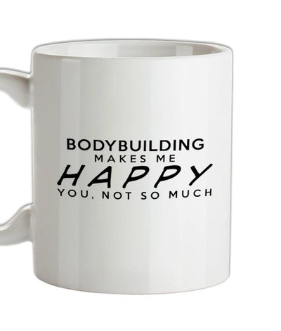 Bodybuilding Makes Me Happy, You Not So Much Ceramic Mug