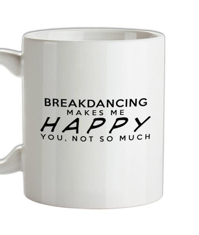 Breakdancing Makes Me Happy, You Not So Much Ceramic Mug