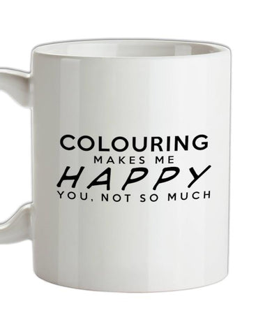 Colouring Makes Me Happy, You Not So Much Ceramic Mug