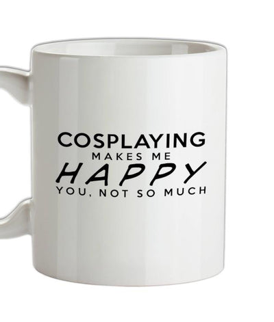 Cosplaying Makes Me Happy, You Not So Much Ceramic Mug