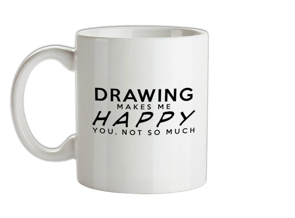Drawing Makes Me Happy, You Not So Much Ceramic Mug