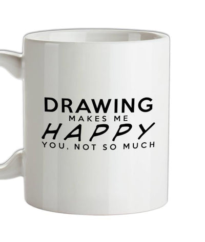 Drawing Makes Me Happy, You Not So Much Ceramic Mug