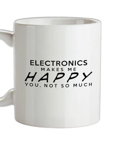 Electronics Makes Me Happy, You Not So Much Ceramic Mug