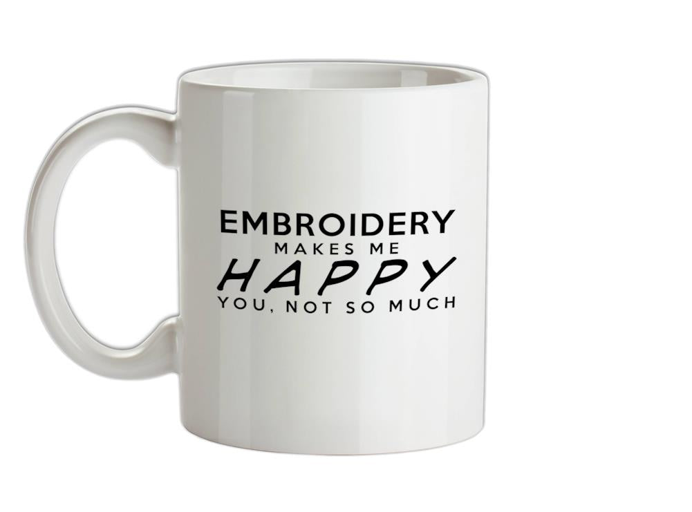 Embroidery Makes Me Happy, You Not So Much Ceramic Mug