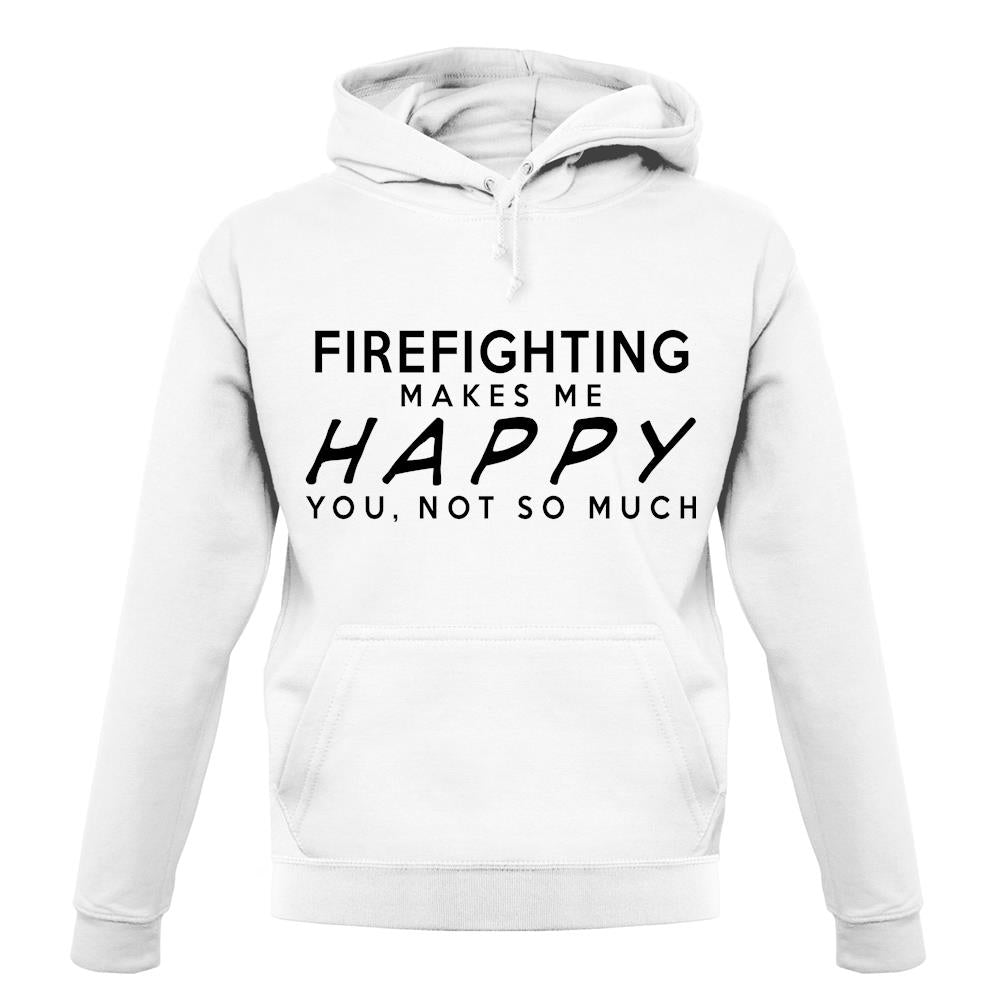 Firefighting Makes Me Happy, You Not So Much unisex hoodie