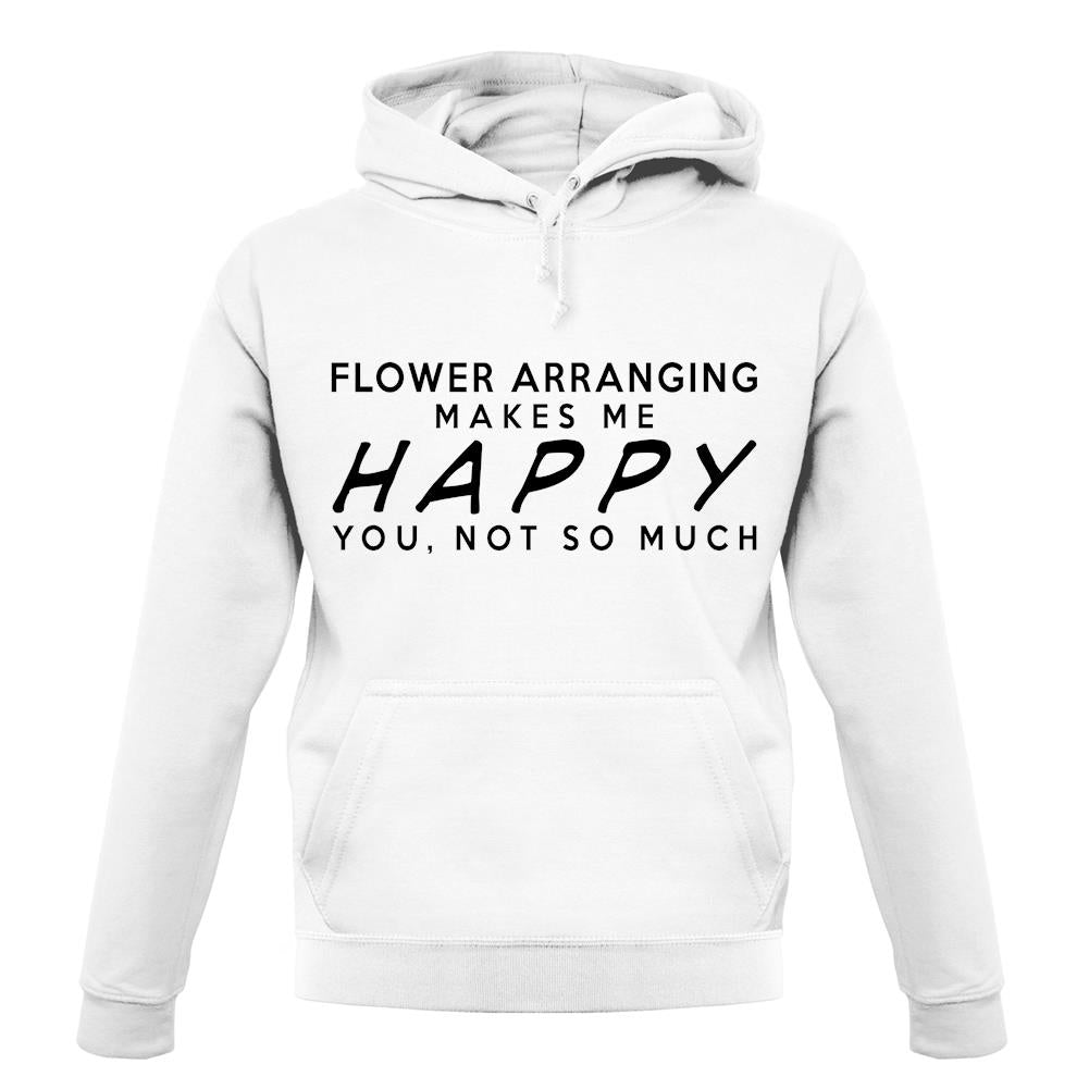 Flower Arranging Makes Me Happy, You Not So Much unisex hoodie