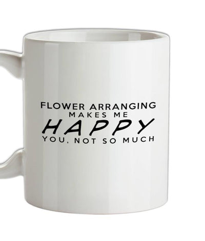 Flower Arranging Makes Me Happy, You Not So Much Ceramic Mug