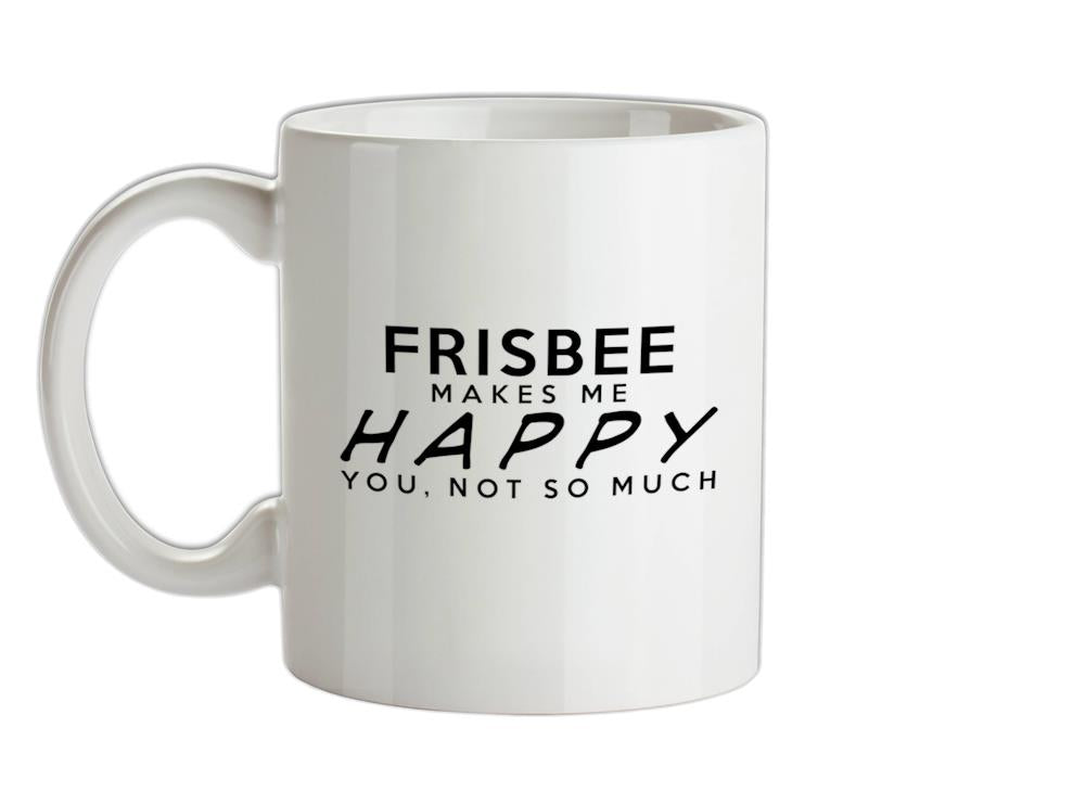 Frisbee Makes Me Happy, You Not So Much Ceramic Mug