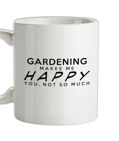 Gardening Makes Me Happy, You Not So Much Ceramic Mug