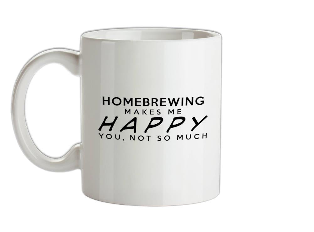 Homebrewing Makes Me Happy, You Not So Much Ceramic Mug