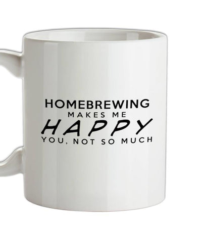 Homebrewing Makes Me Happy, You Not So Much Ceramic Mug