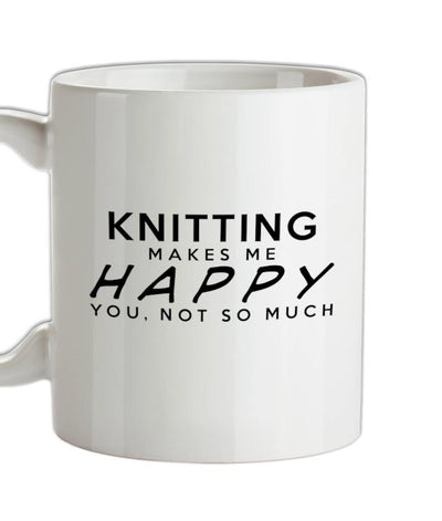 Knitting Makes Me Happy, You Not So Much Ceramic Mug