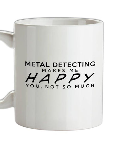 Metal Detecting Makes Me Happy, You Not So Much Ceramic Mug