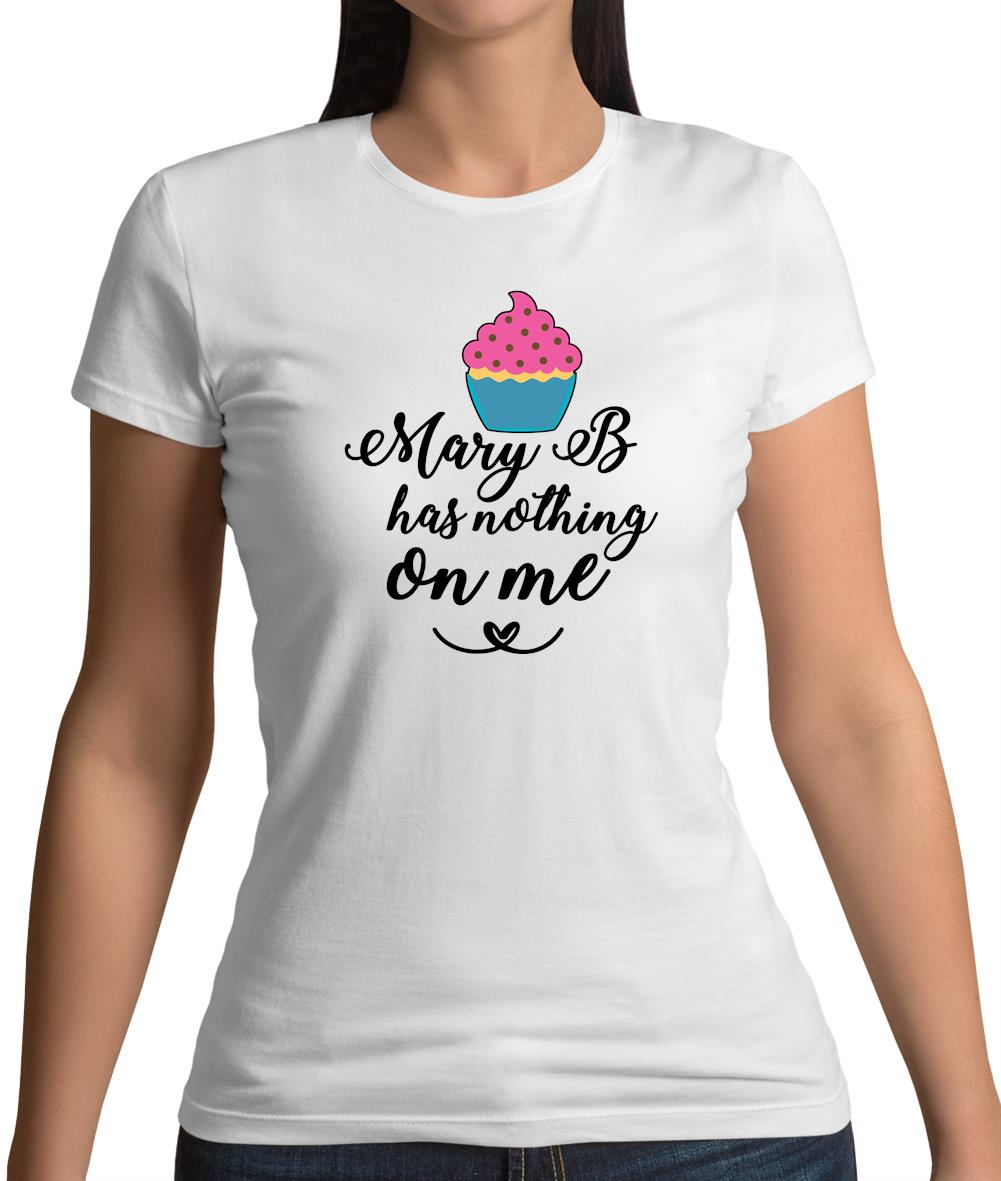 Mary B Has Nothing On Me Womens T-Shirt