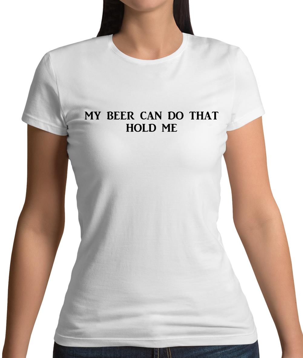 My Beer Can Do That Hold Me Womens T-Shirt