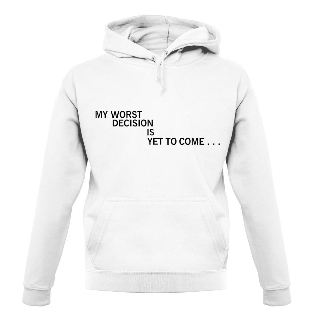 My Worst Decision Is Yet To Come unisex hoodie