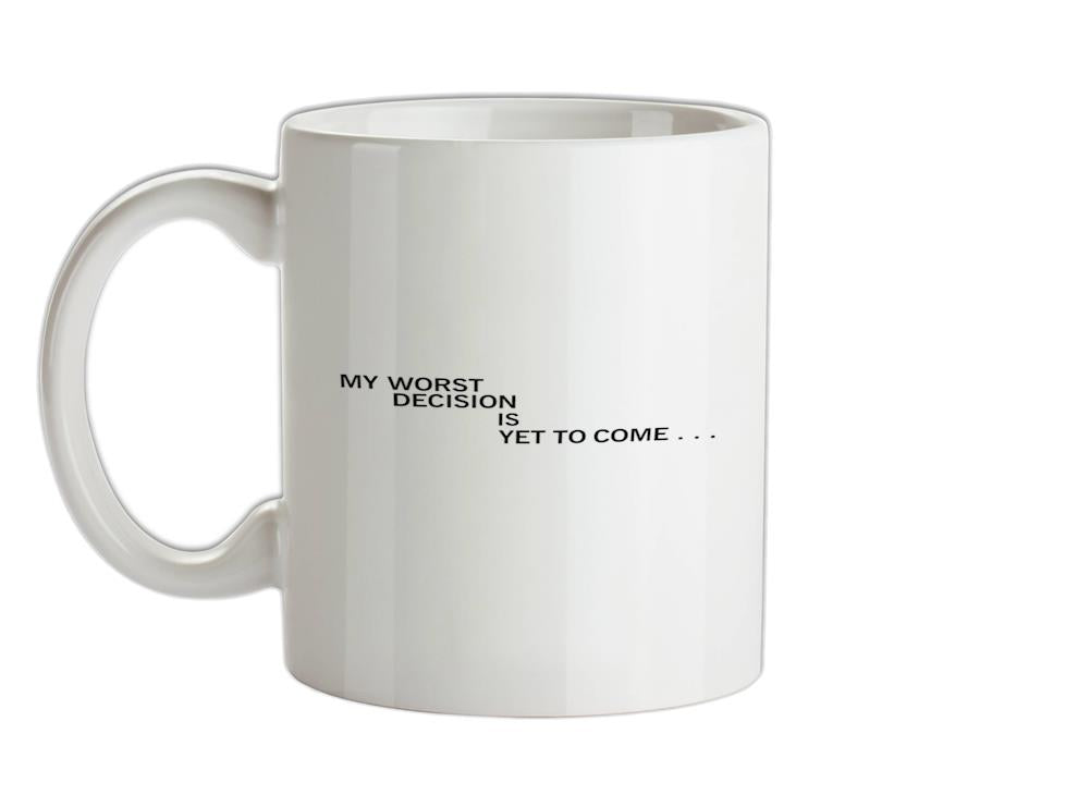 My Worst Decision Is Yet To Come Ceramic Mug