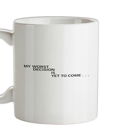 My Worst Decision Is Yet To Come Ceramic Mug