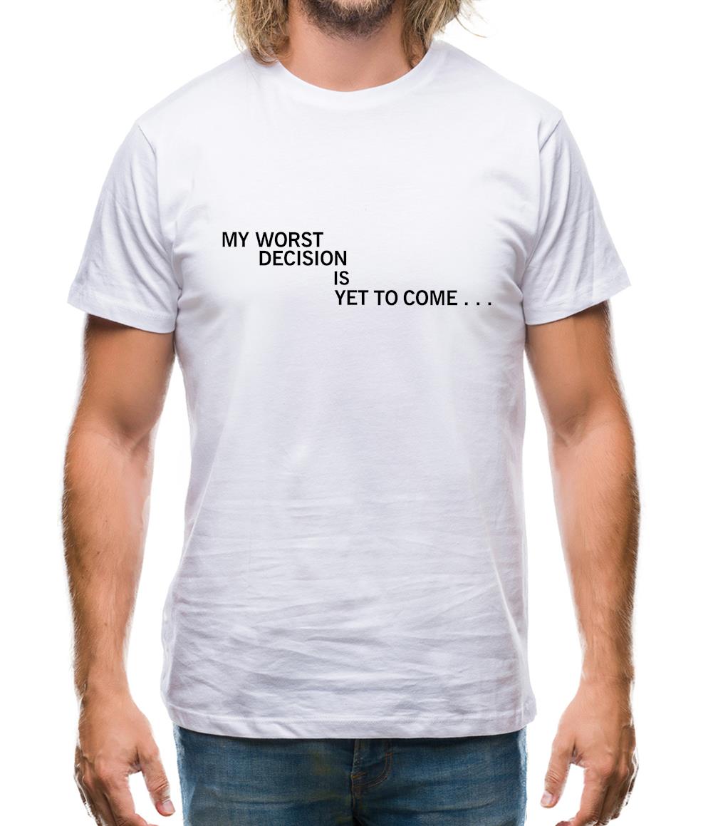 My Worst Decision Is Yet To Come Mens T-Shirt