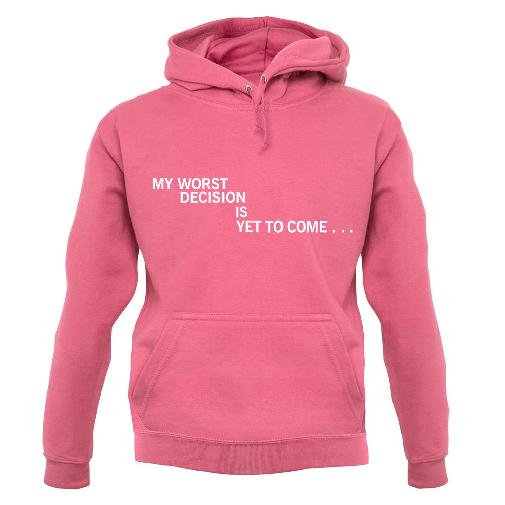 My Worst Decision Is Yet To Come unisex hoodie