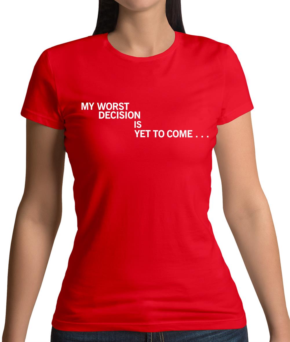 My Worst Decision Is Yet To Come Womens T-Shirt
