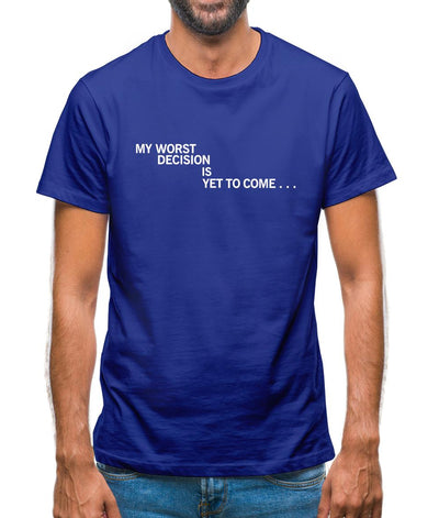 My Worst Decision Is Yet To Come Mens T-Shirt