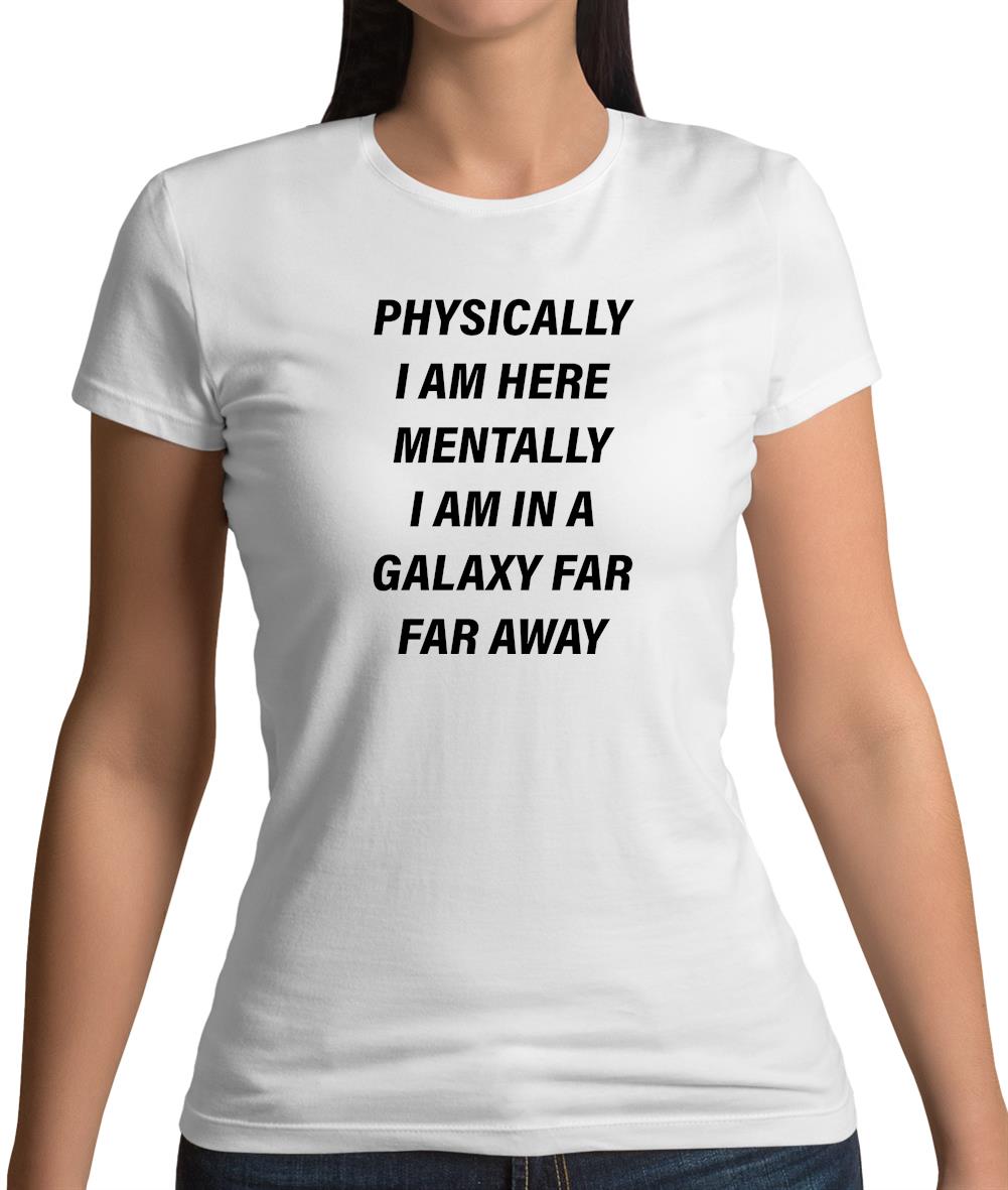 Physically I Am Here, Mentally In A Galaxy Far Far Away Womens T-Shirt