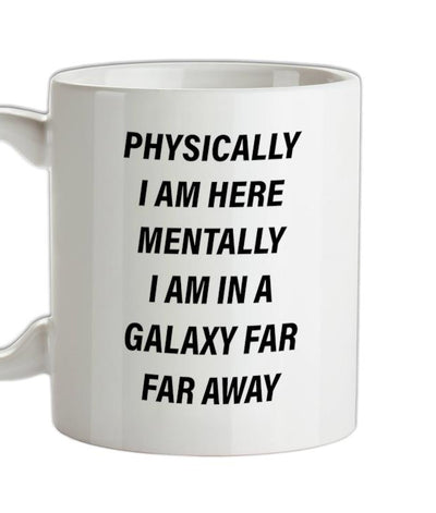 Physically I Am Here, Mentally In A Galaxy Far Far Away Ceramic Mug