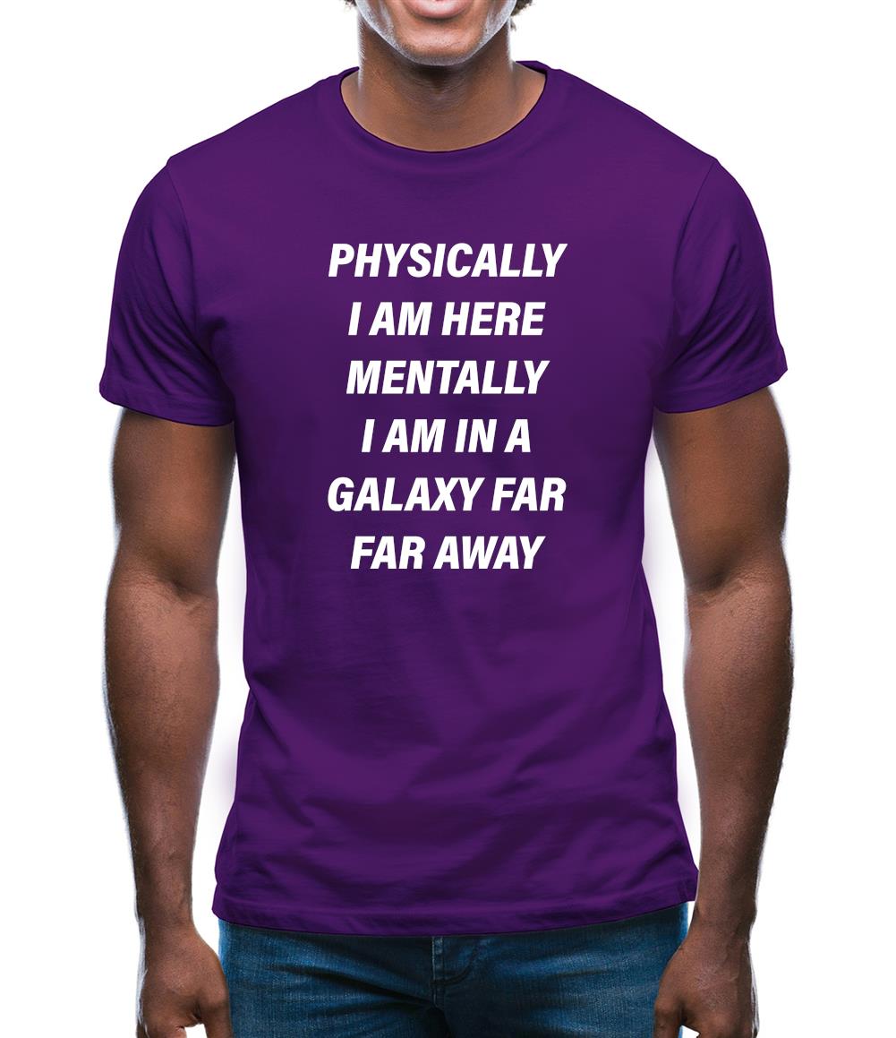 Physically I Am Here, Mentally In A Galaxy Far Far Away Mens T-Shirt