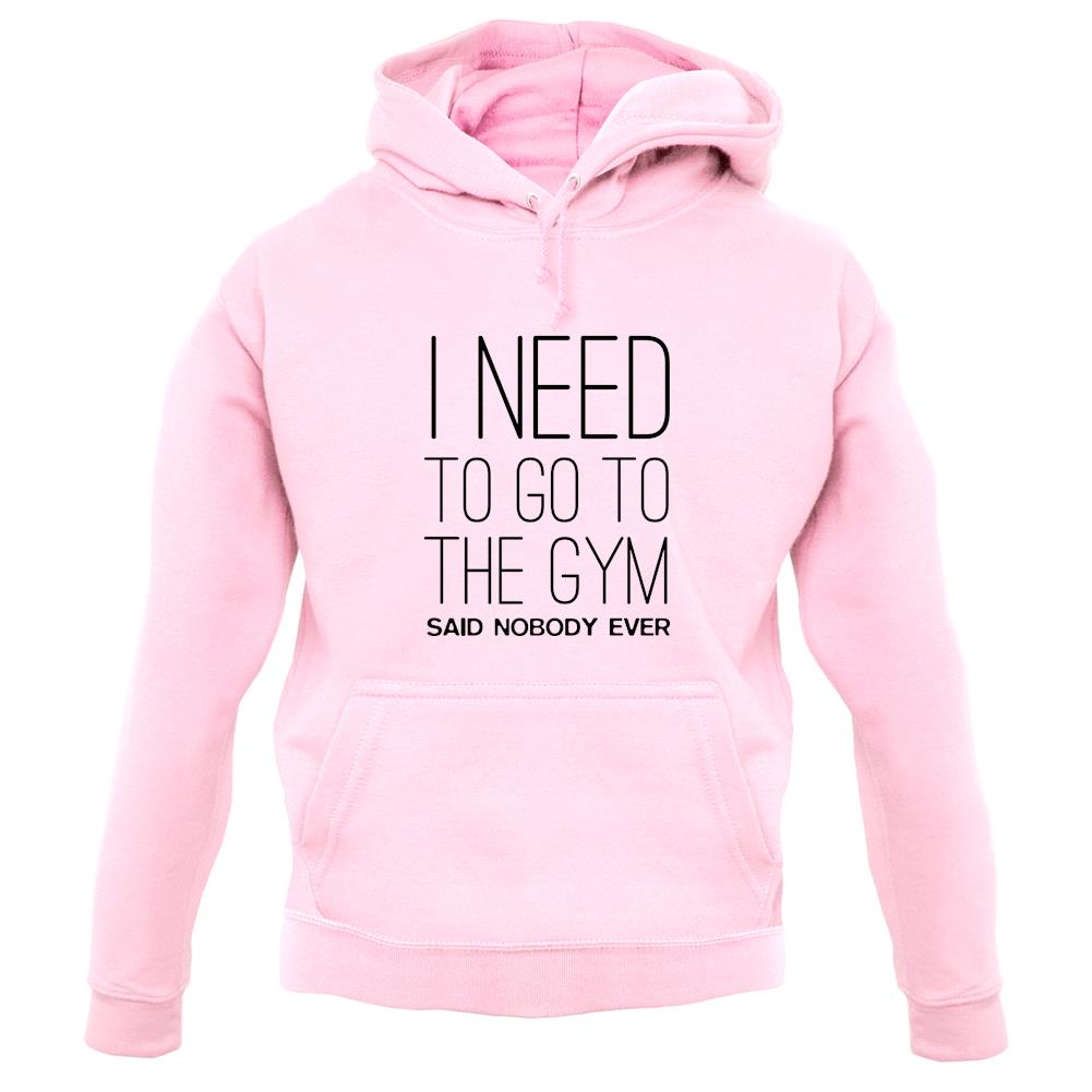 I Need To Go To The Gym Said Nobody Ever unisex hoodie