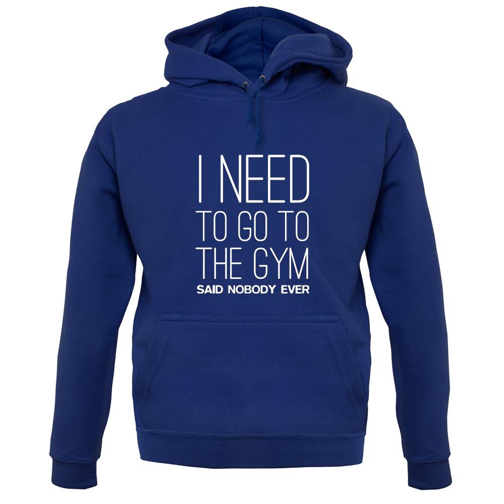 I Need To Go To The Gym Said Nobody Ever unisex hoodie
