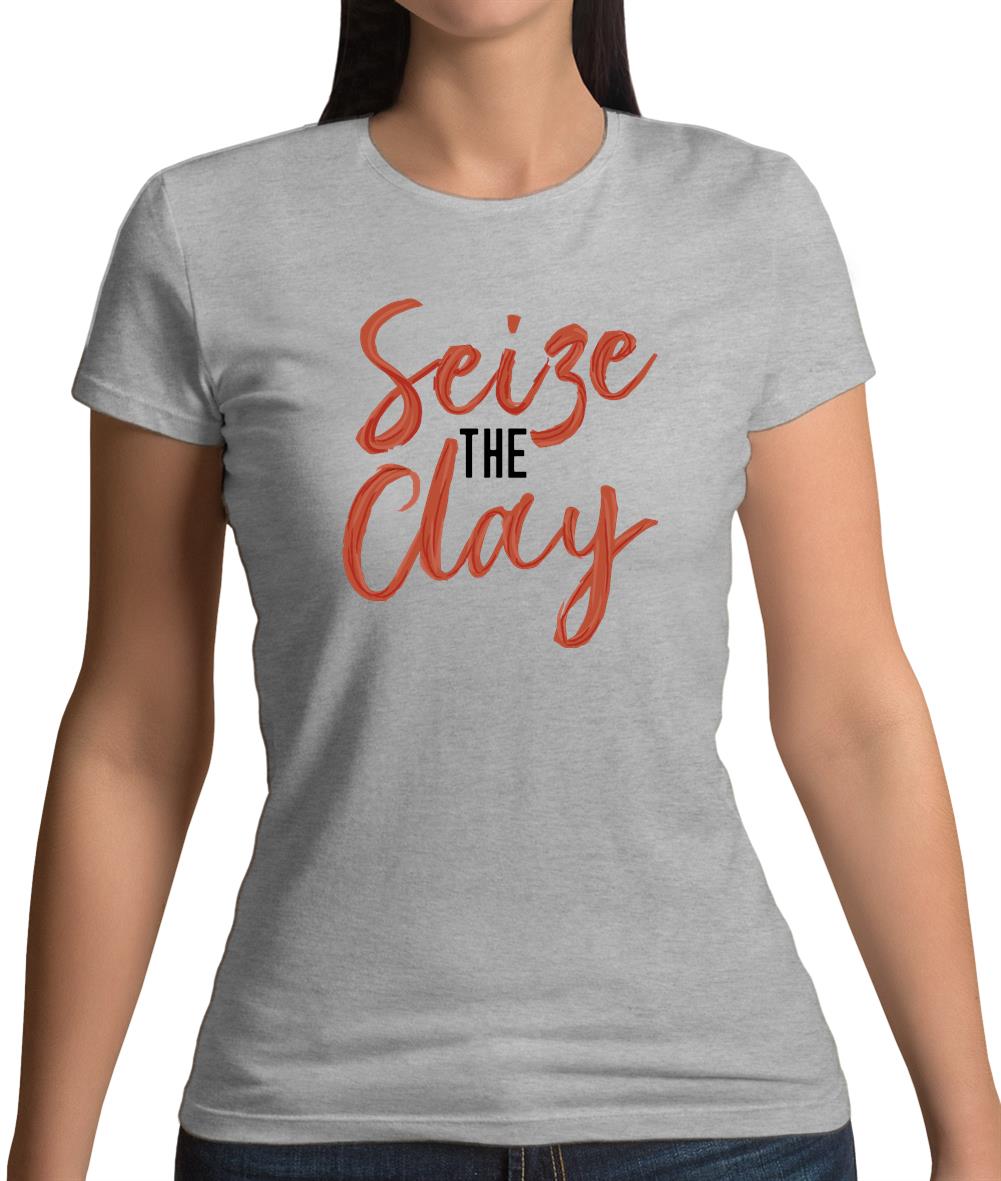 Seize The Clay Womens T-Shirt