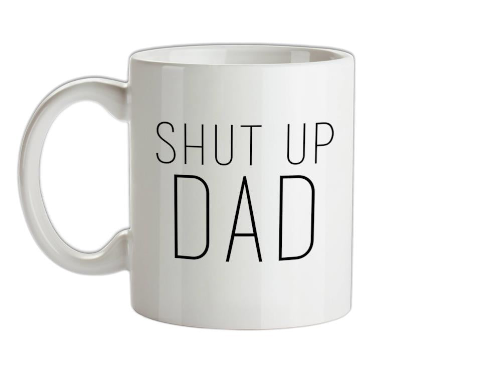 Shut Up Dad Ceramic Mug