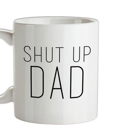 Shut Up Dad Ceramic Mug