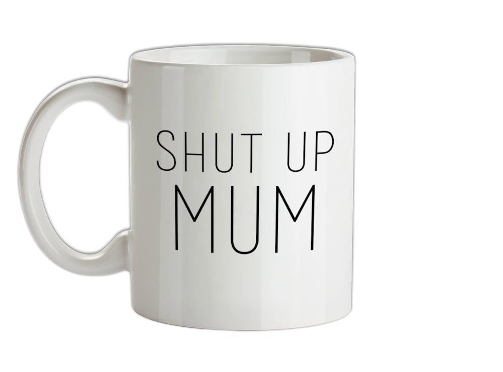 Shut Up Mum Ceramic Mug