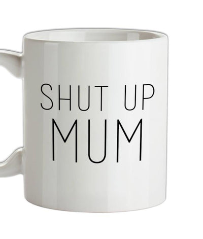 Shut Up Mum Ceramic Mug