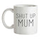 Shut Up Mum Ceramic Mug