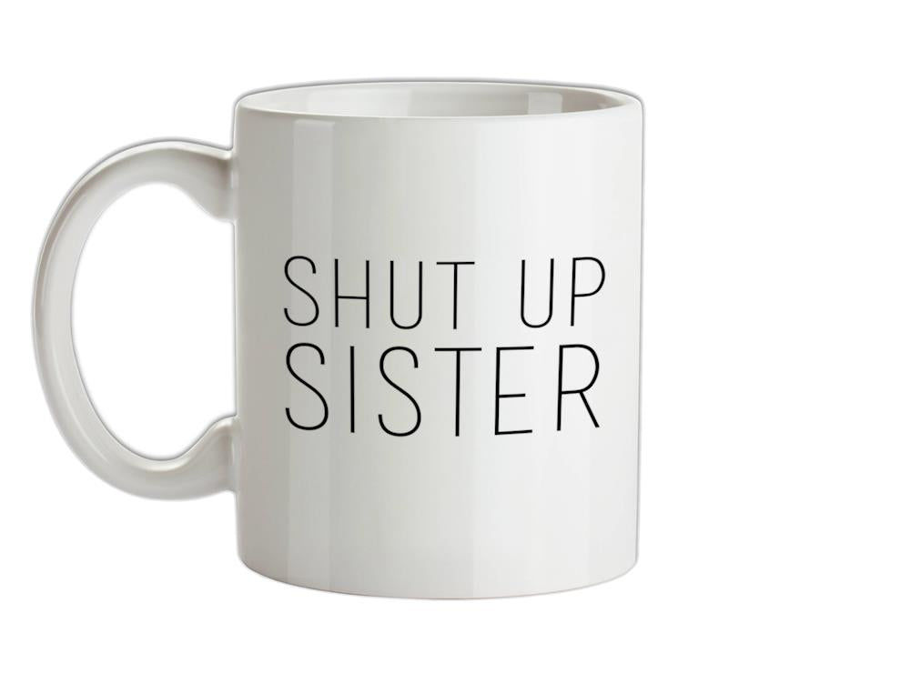 Shut Up Sister Ceramic Mug