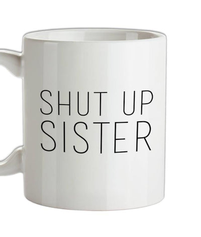 Shut Up Sister Ceramic Mug