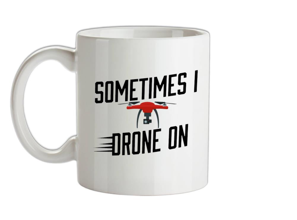 Sometimes I Drone On Ceramic Mug