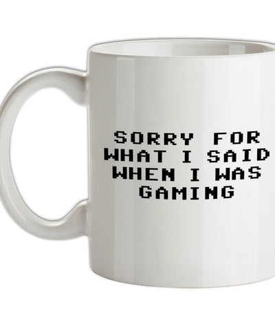 Sorry For What I Said When I Was Gaming Ceramic Mug