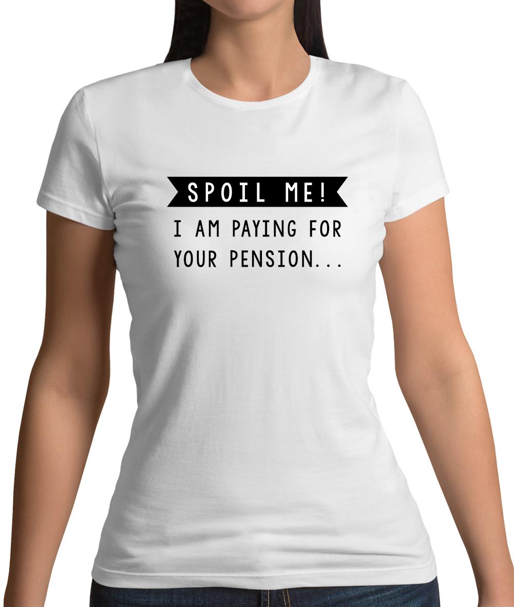 Spoil Me, I Pay For Your Pension Womens T-Shirt