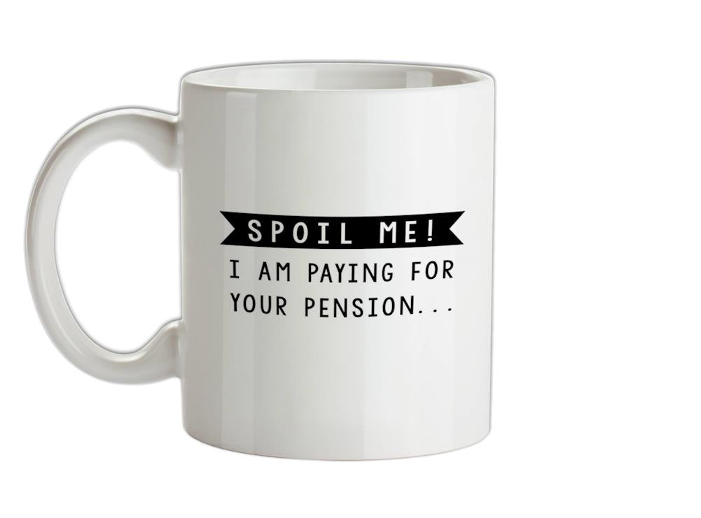 Spoil Me, I Pay For Your Pension Ceramic Mug