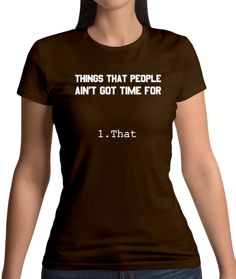 Things People Ain'T Got Time Forâ€¦. 1. That Womens T-Shirt