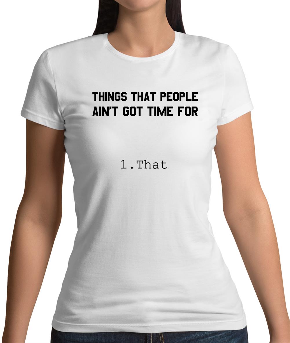 Things People Ain'T Got Time Forâ€¦. 1. That Womens T-Shirt